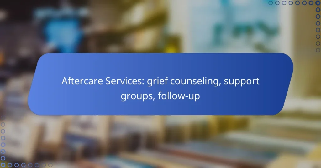 Aftercare Services: grief counseling, support groups, follow-up