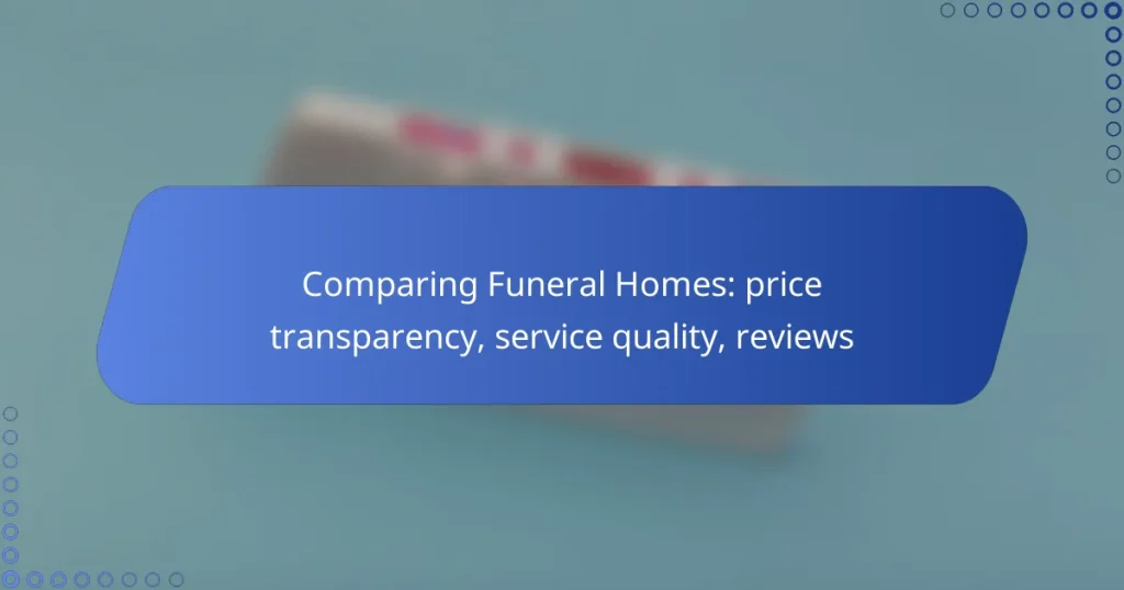 Comparing Funeral Homes: price transparency, service quality, reviews