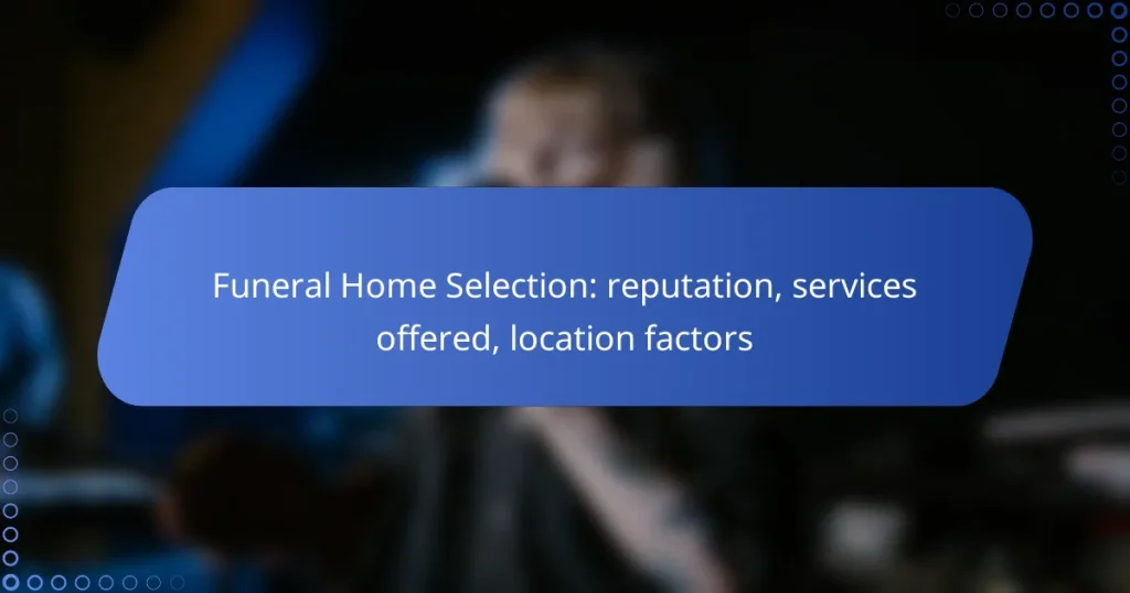 Funeral Home Selection: reputation, services offered, location factors