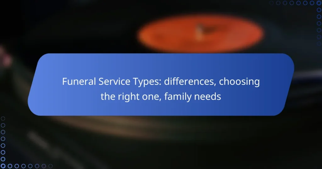 Funeral Service Types: differences, choosing the right one, family needs
