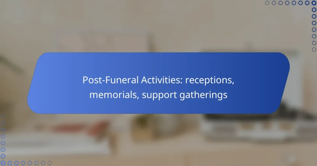 Post-Funeral Activities: receptions, memorials, support gatherings