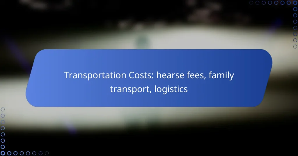 Transportation Costs: hearse fees, family transport, logistics