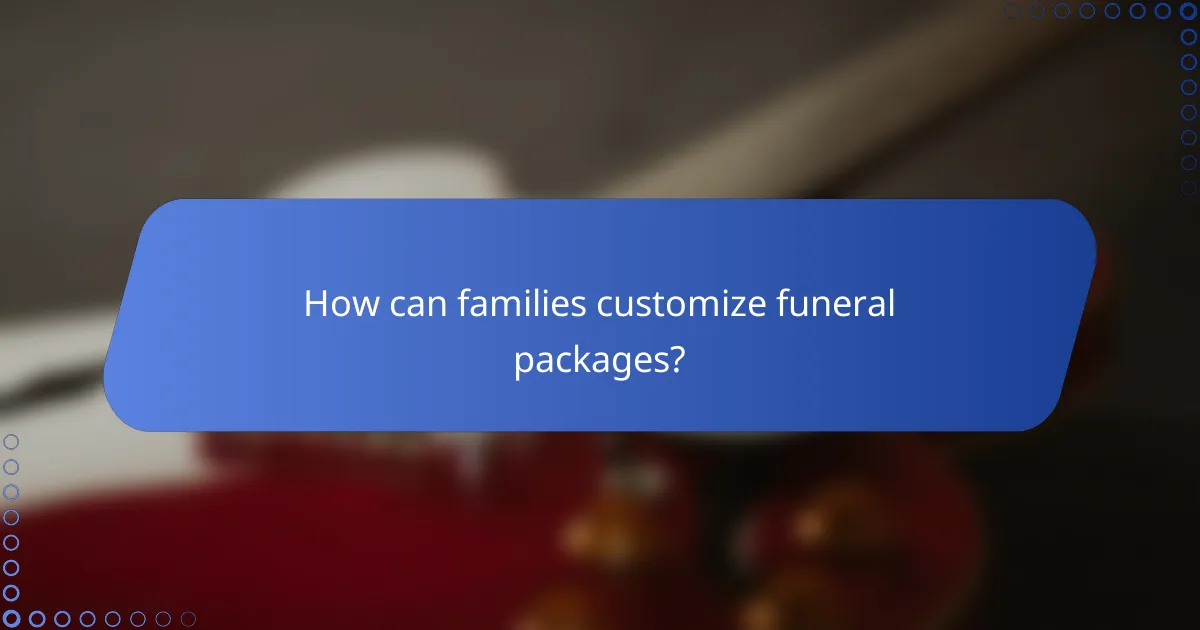 How can families customize funeral packages?