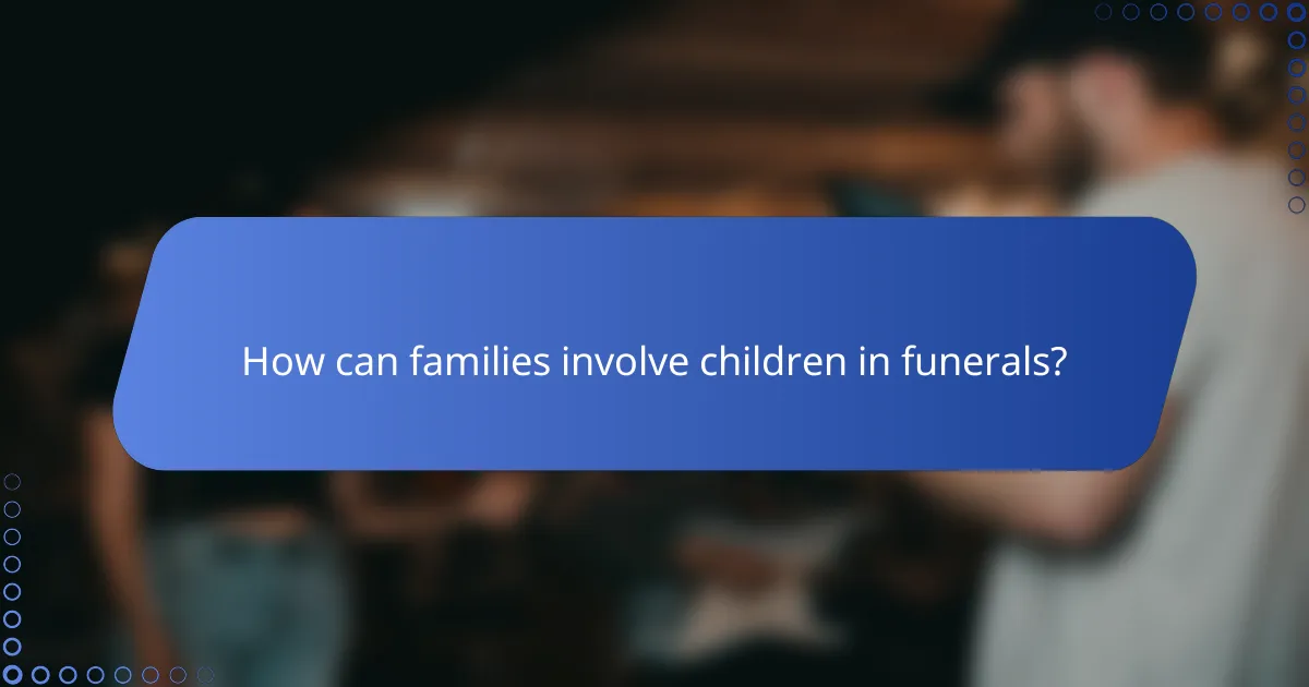 How can families involve children in funerals?