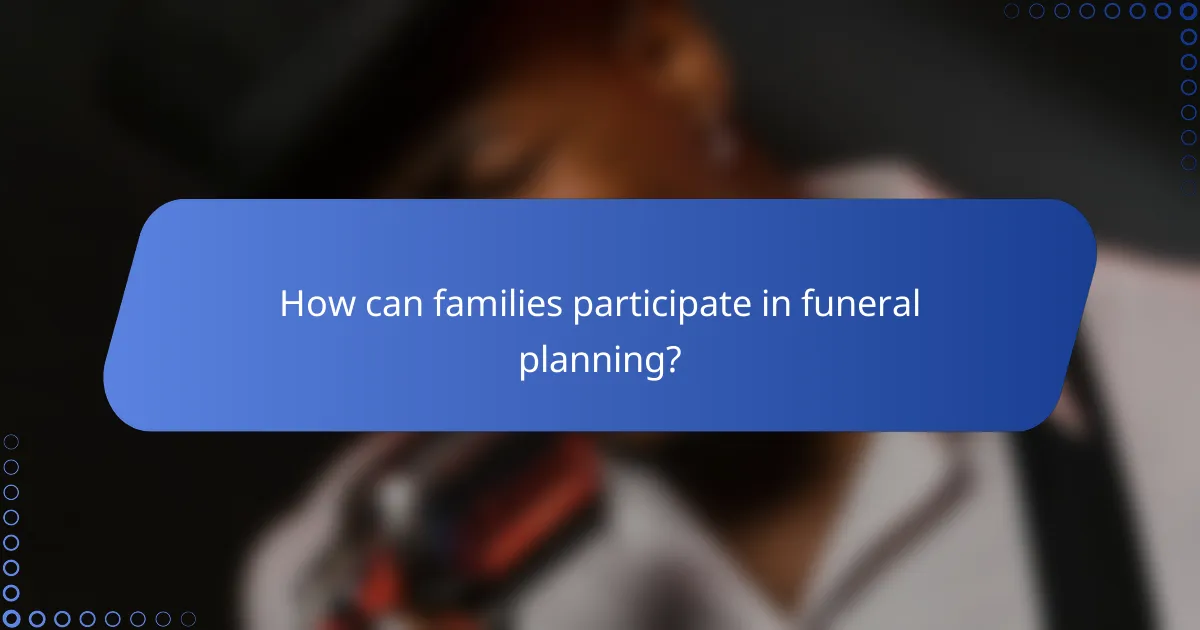 How can families participate in funeral planning?