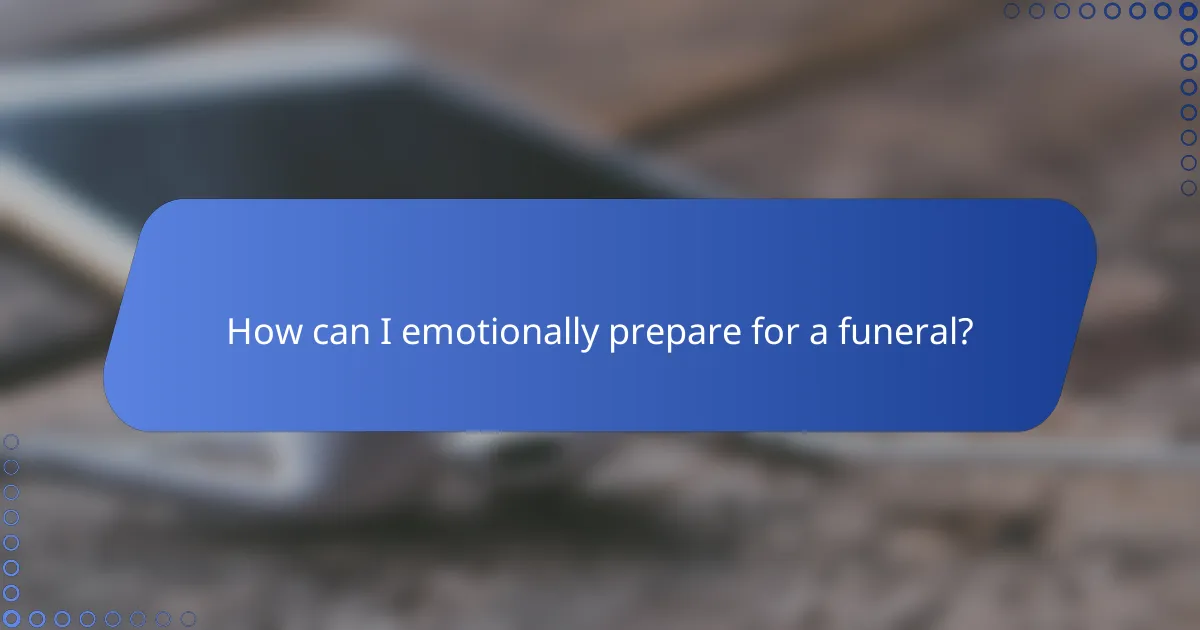 How can I emotionally prepare for a funeral?