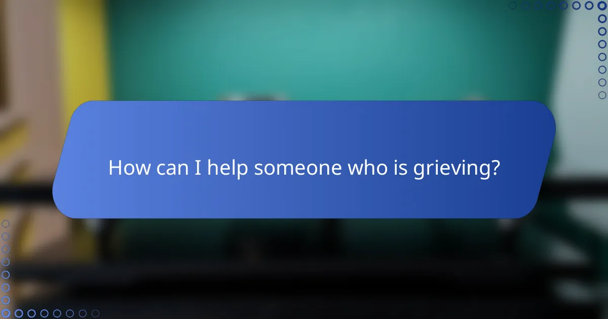 How can I help someone who is grieving?