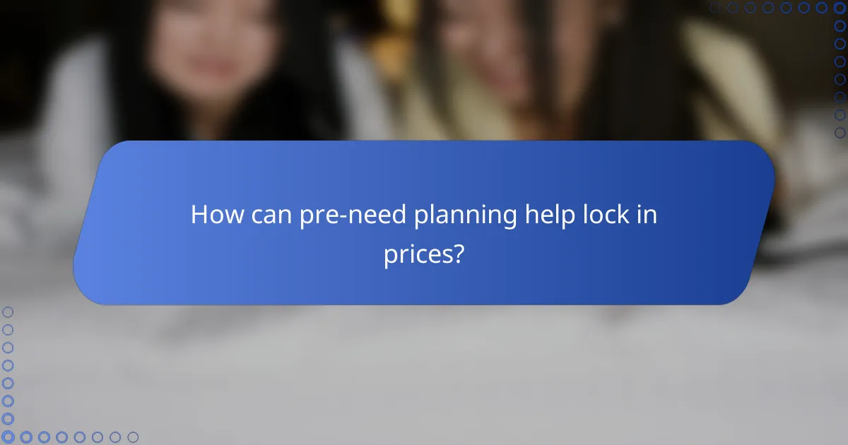 How can pre-need planning help lock in prices?
