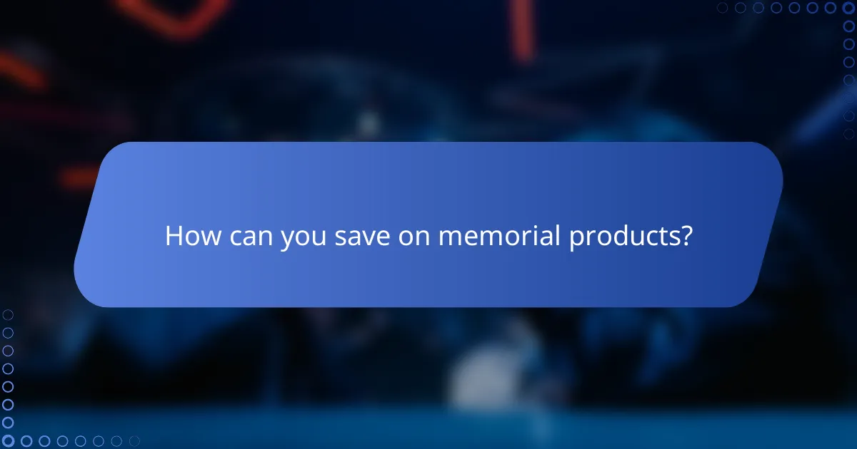 How can you save on memorial products?