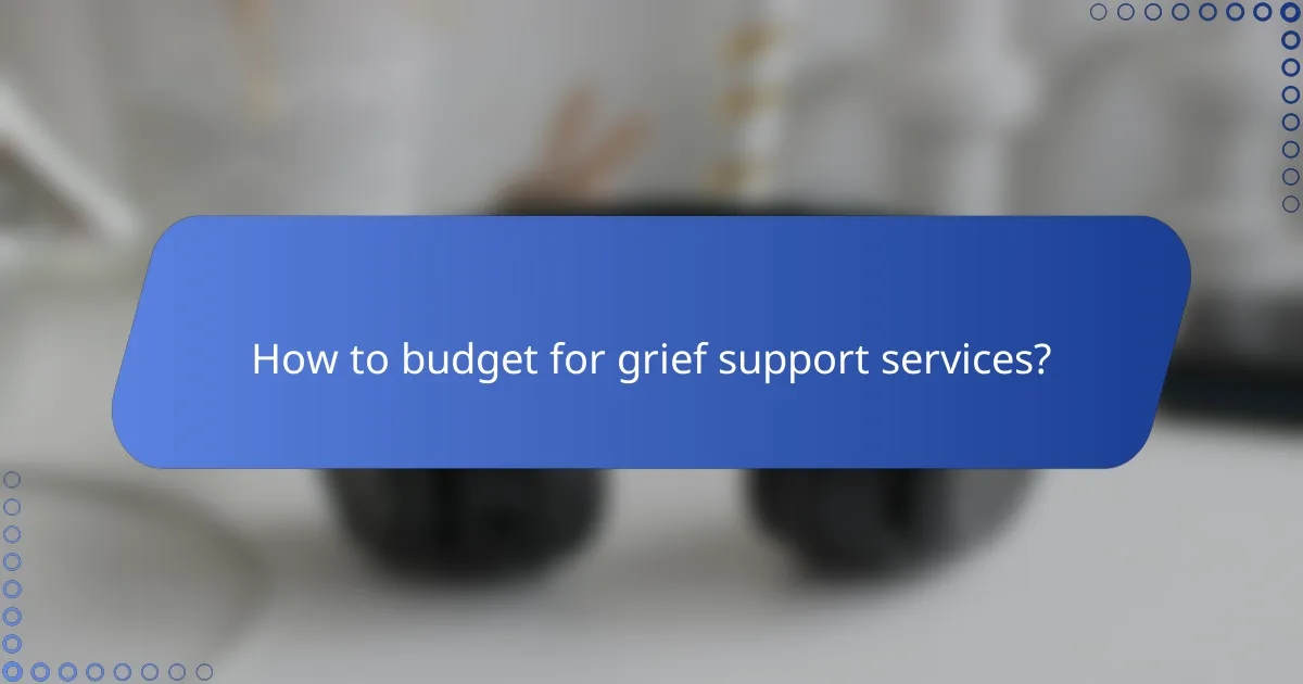 How to budget for grief support services?