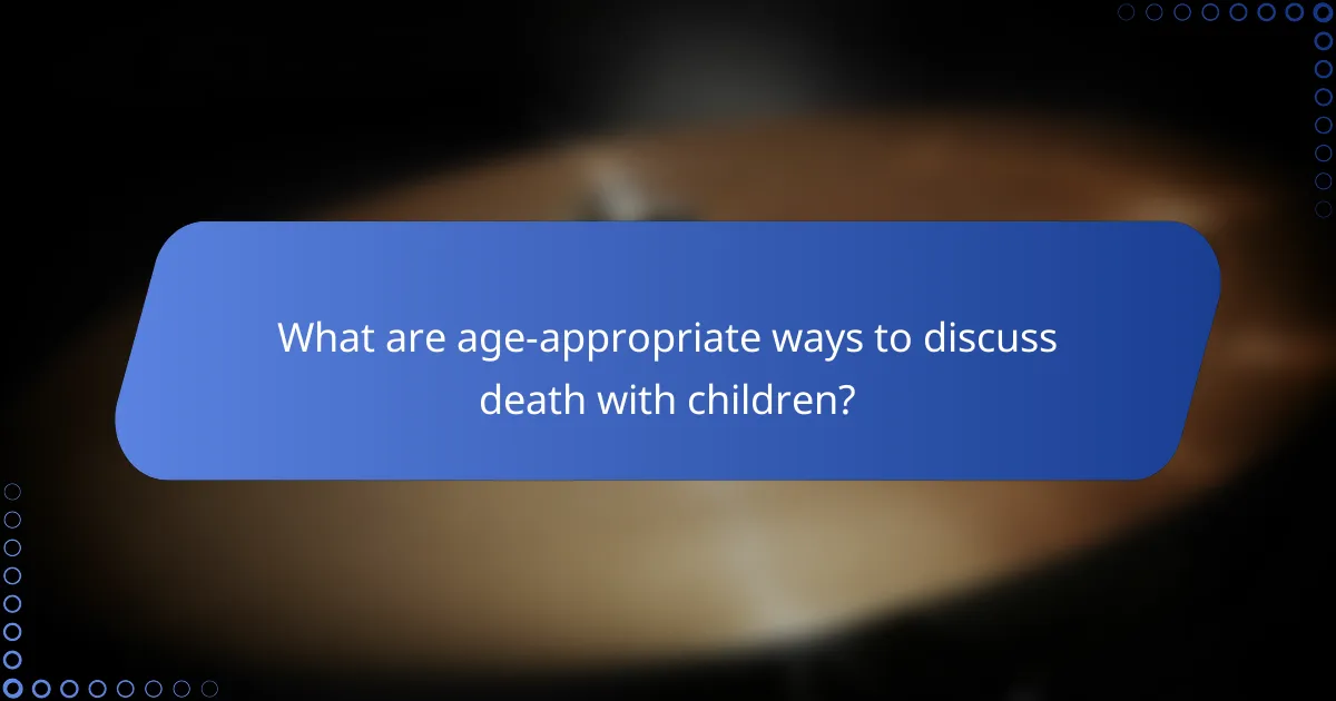 What are age-appropriate ways to discuss death with children?