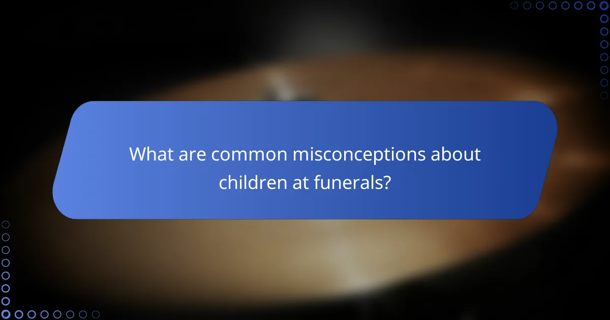 What are common misconceptions about children at funerals?