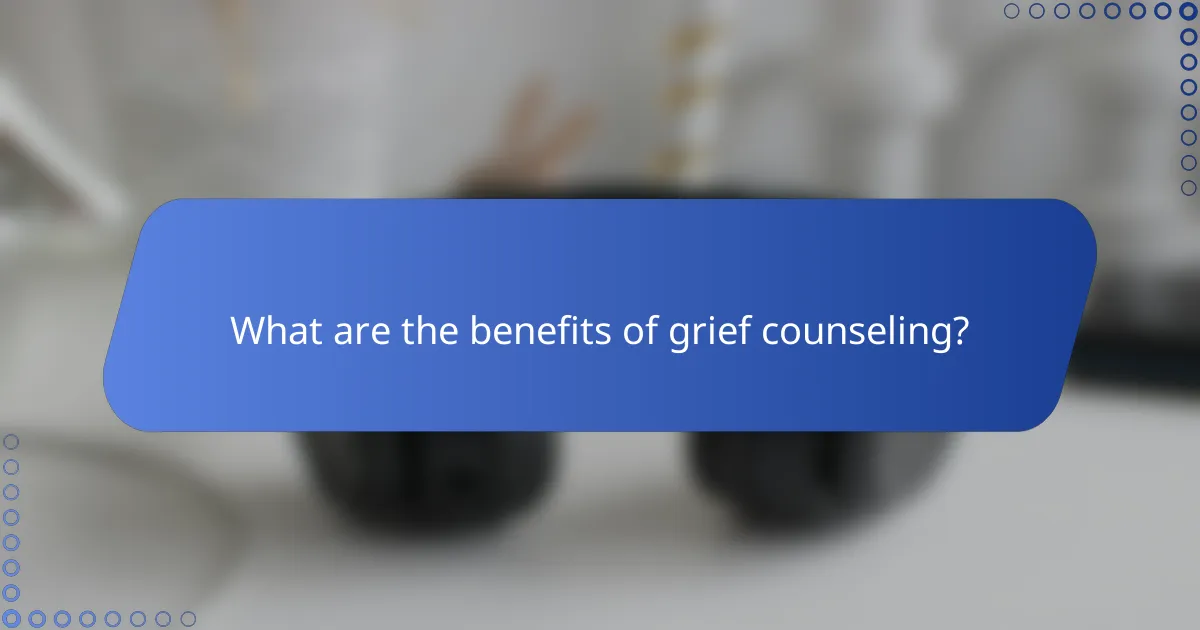 What are the benefits of grief counseling?