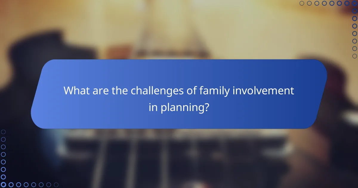 What are the challenges of family involvement in planning?