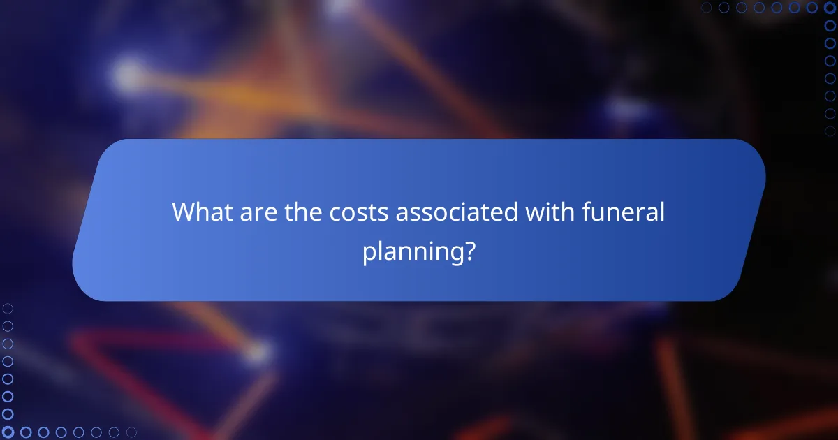 What are the costs associated with funeral planning?