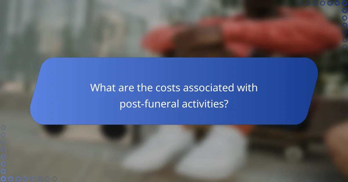 What are the costs associated with post-funeral activities?