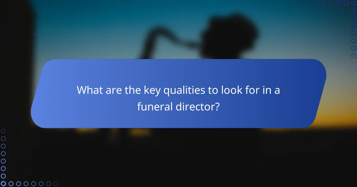 What are the key qualities to look for in a funeral director?