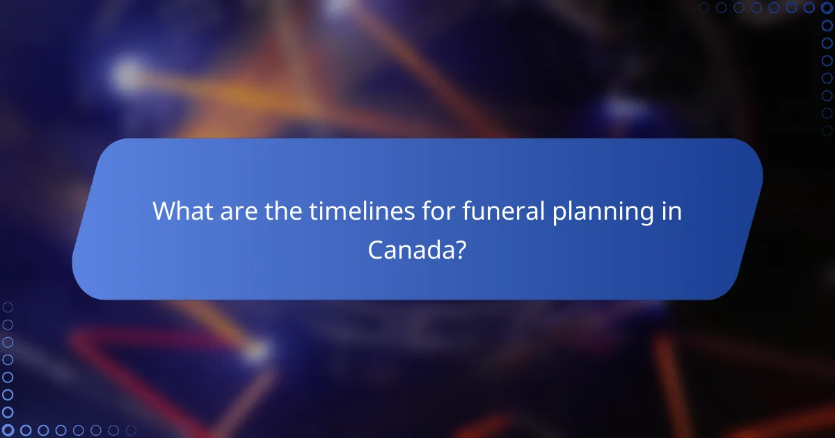 What are the timelines for funeral planning in Canada?