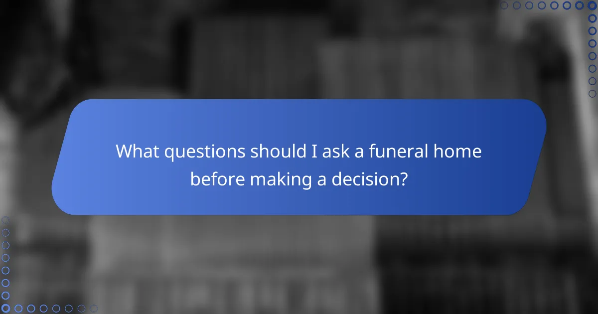 What questions should I ask a funeral home before making a decision?