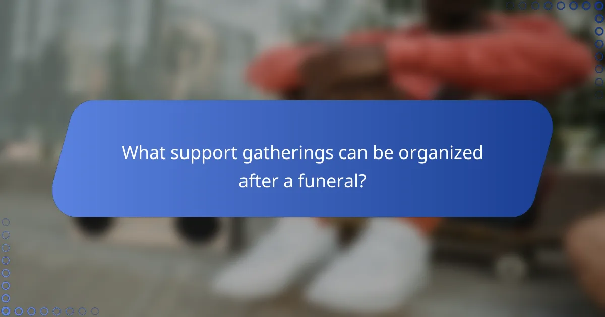 What support gatherings can be organized after a funeral?